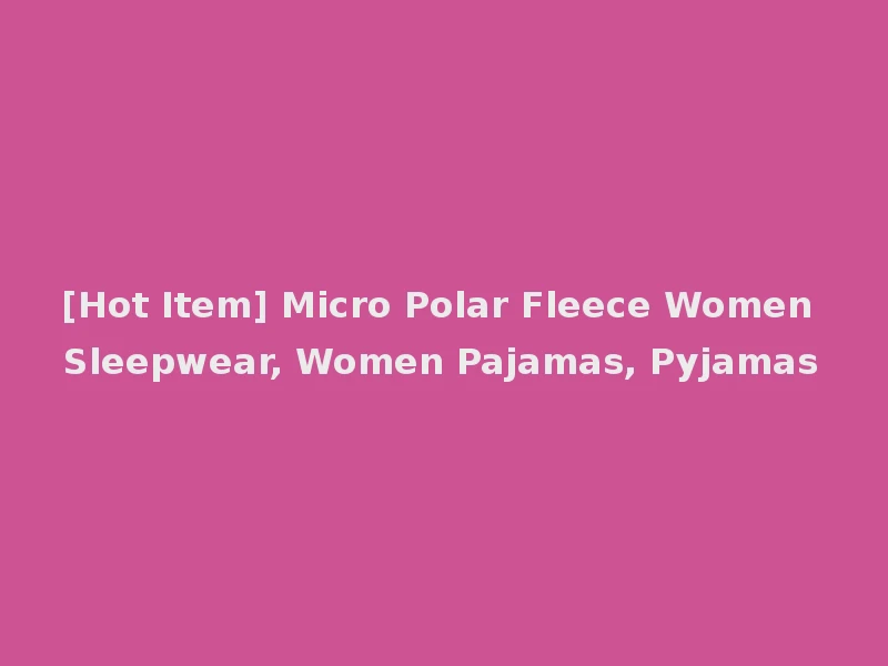 [Hot Item] Micro Polar Fleece Women Sleepwear, Women Pajamas, Pyjamas