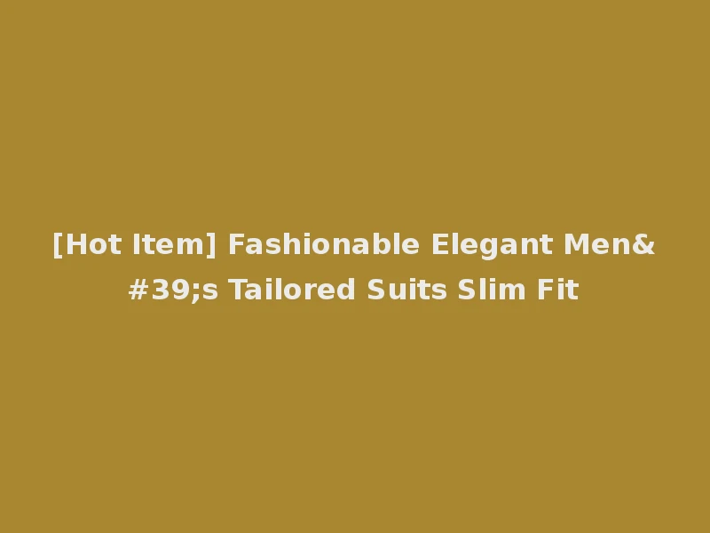 [Hot Item] Fashionable Elegant Men's Tailored Suits Slim Fit