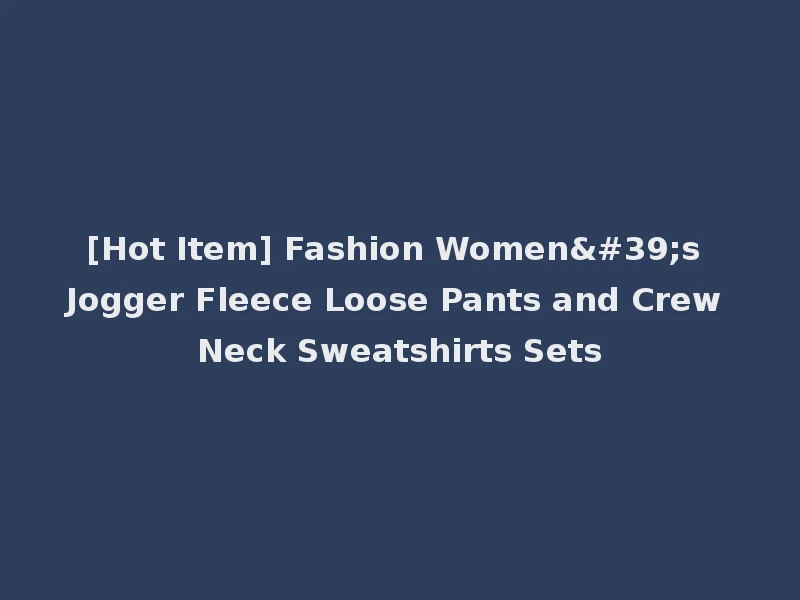 [Hot Item] Fashion Women's Jogger Fleece Loose Pants and Crew Neck Sweatshirts Sets