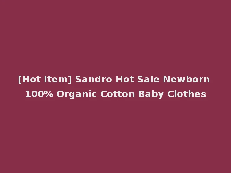 [Hot Item] Sandro Hot Sale Newborn 100% Organic Cotton Baby Clothes
