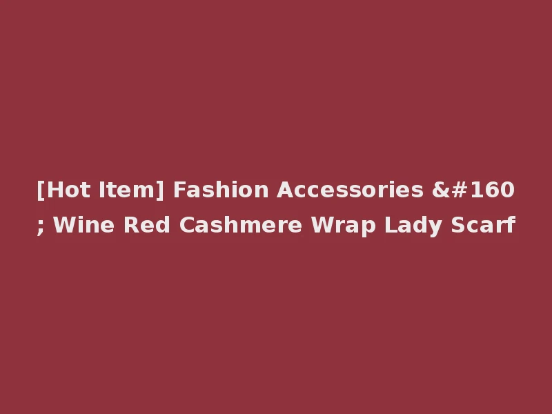 [Hot Item] Fashion Accessories   Wine Red Cashmere Wrap Lady Scarf