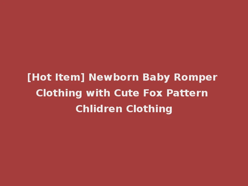 [Hot Item] Newborn Baby Romper Clothing with Cute Fox Pattern Chlidren Clothing
