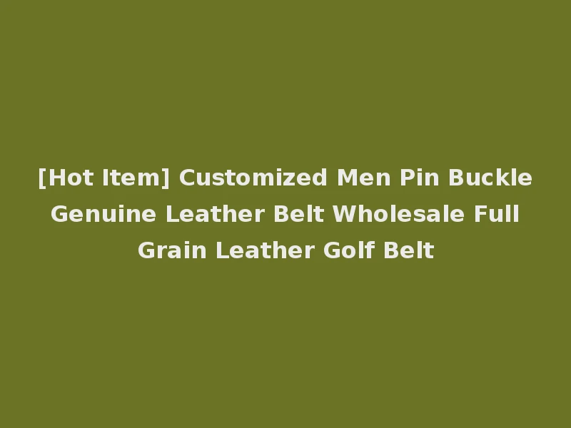 [Hot Item] Customized Men Pin Buckle Genuine Leather Belt Wholesale Full Grain Leather Golf Belt
