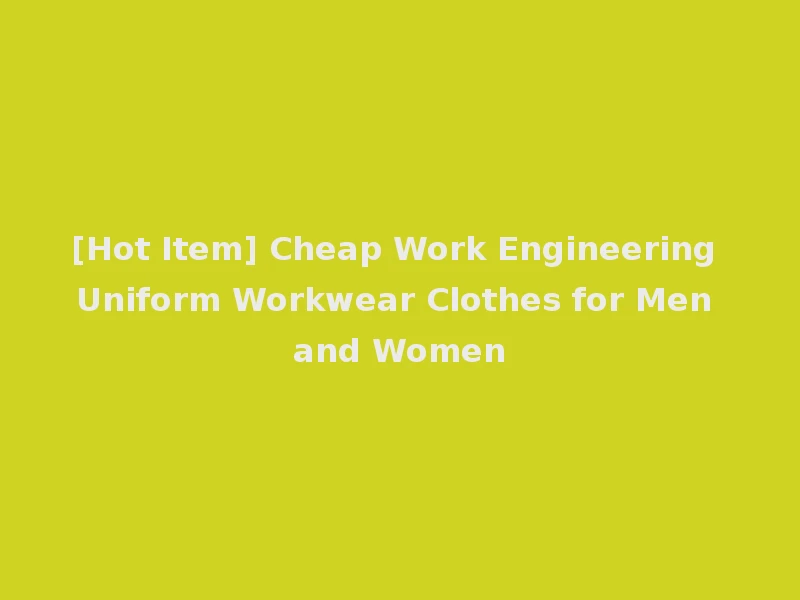 [Hot Item] Cheap Work Engineering Uniform Workwear Clothes for Men and Women