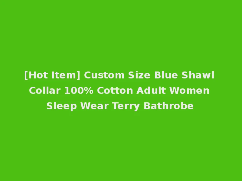 [Hot Item] Custom Size Blue Shawl Collar 100% Cotton Adult Women Sleep Wear Terry Bathrobe