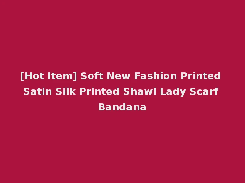[Hot Item] Soft New Fashion Printed Satin Silk Printed Shawl Lady Scarf Bandana
