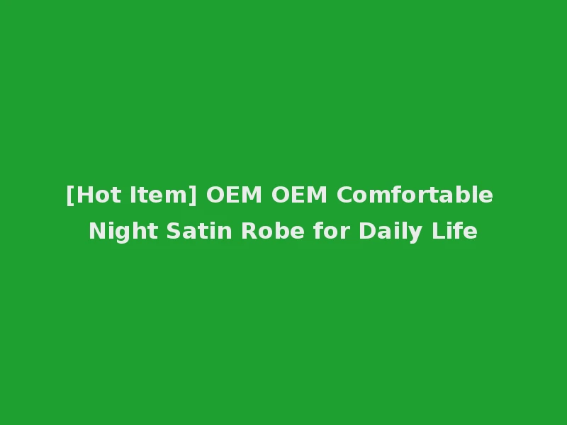 [Hot Item] OEM OEM Comfortable Night Satin Robe for Daily Life