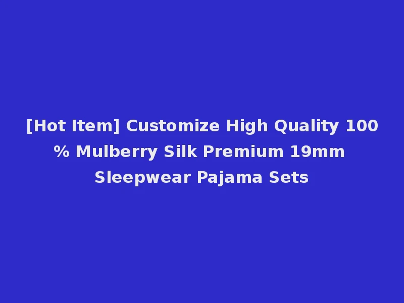 [Hot Item] Customize High Quality 100% Mulberry Silk Premium 19mm Sleepwear Pajama Sets
