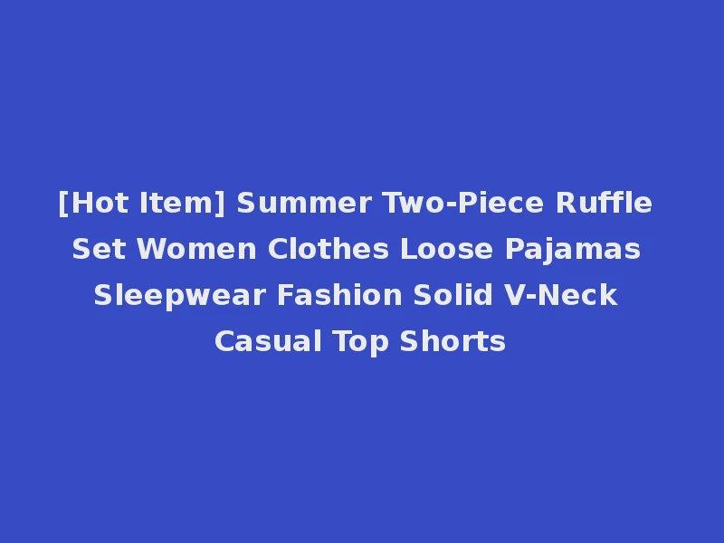 [Hot Item] Summer Two-Piece Ruffle Set Women Clothes Loose Pajamas Sleepwear Fashion Solid V-Neck Casual Top Shorts