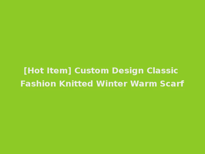 [Hot Item] Custom Design Classic Fashion Knitted Winter Warm Scarf