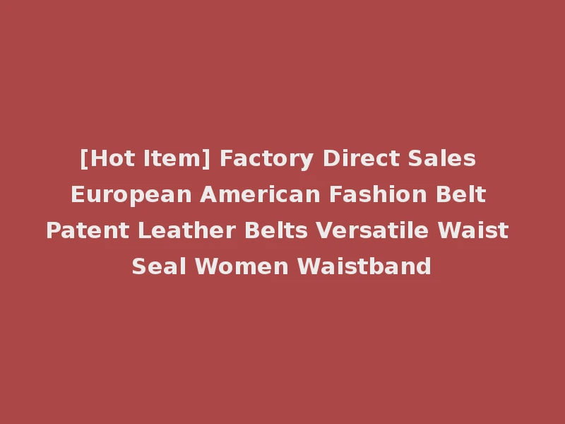 [Hot Item] Factory Direct Sales European American Fashion Belt Patent Leather Belts Versatile Waist Seal Women Waistband