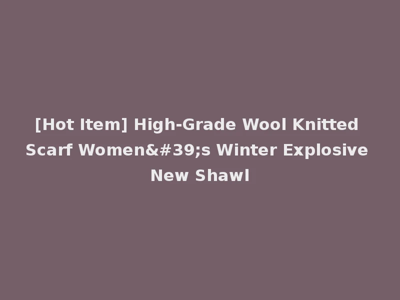 [Hot Item] High-Grade Wool Knitted Scarf Women's Winter Explosive New Shawl