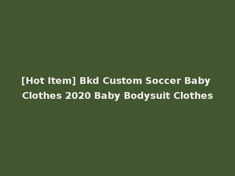 [Hot Item] Bkd Custom Soccer Baby Clothes 2020 Baby Bodysuit Clothes