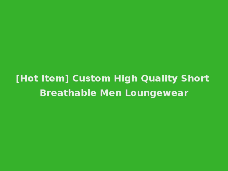 [Hot Item] Custom High Quality Short Breathable Men Loungewear
