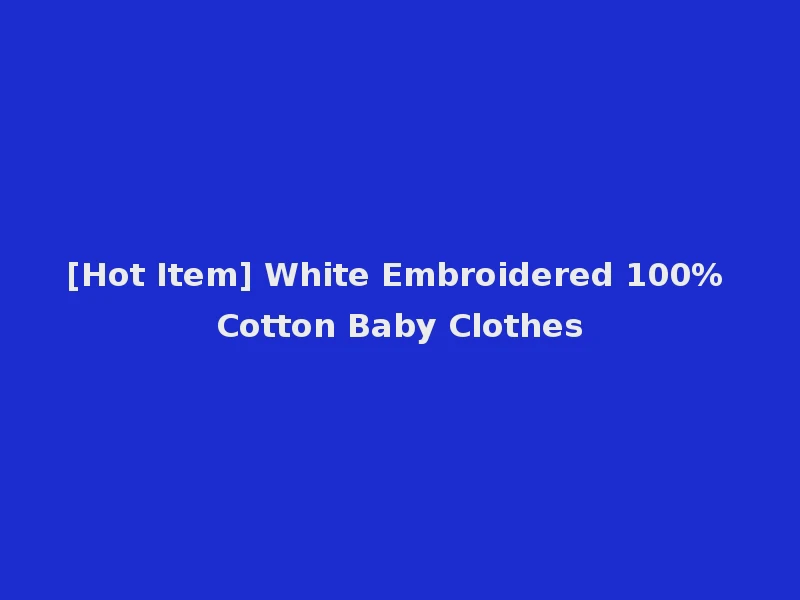 [Hot Item] White Embroidered 100% Cotton Baby Clothes
