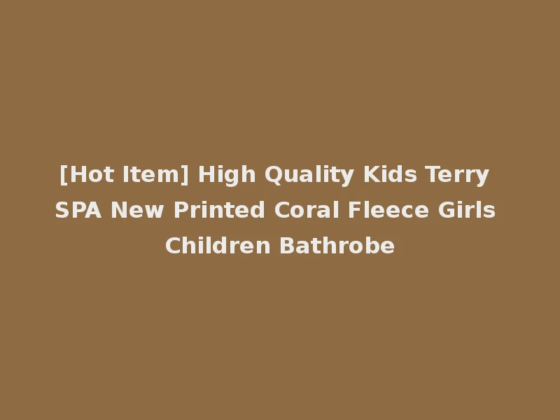 [Hot Item] High Quality Kids Terry SPA New Printed Coral Fleece Girls Children Bathrobe