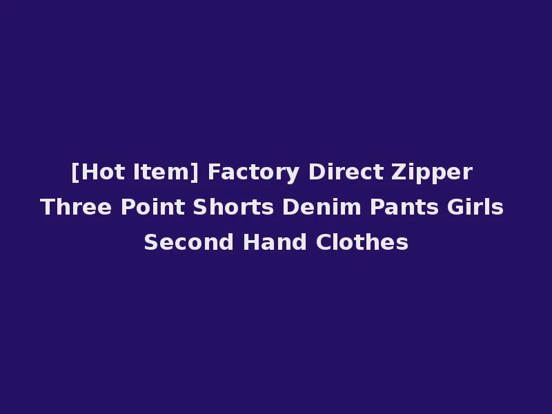 [Hot Item] Factory Direct Zipper Three Point Shorts Denim Pants Girls Second Hand Clothes