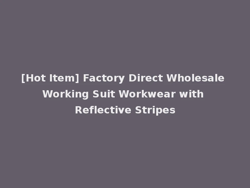 [Hot Item] Factory Direct Wholesale Working Suit Workwear with Reflective Stripes
