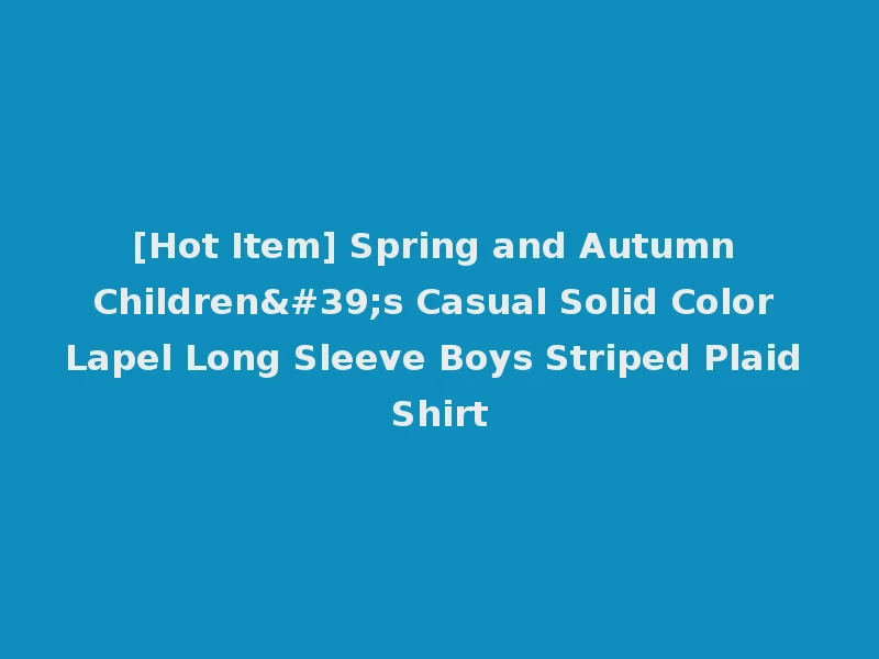 [Hot Item] Spring and Autumn Children's Casual Solid Color Lapel Long Sleeve Boys Striped Plaid Shirt