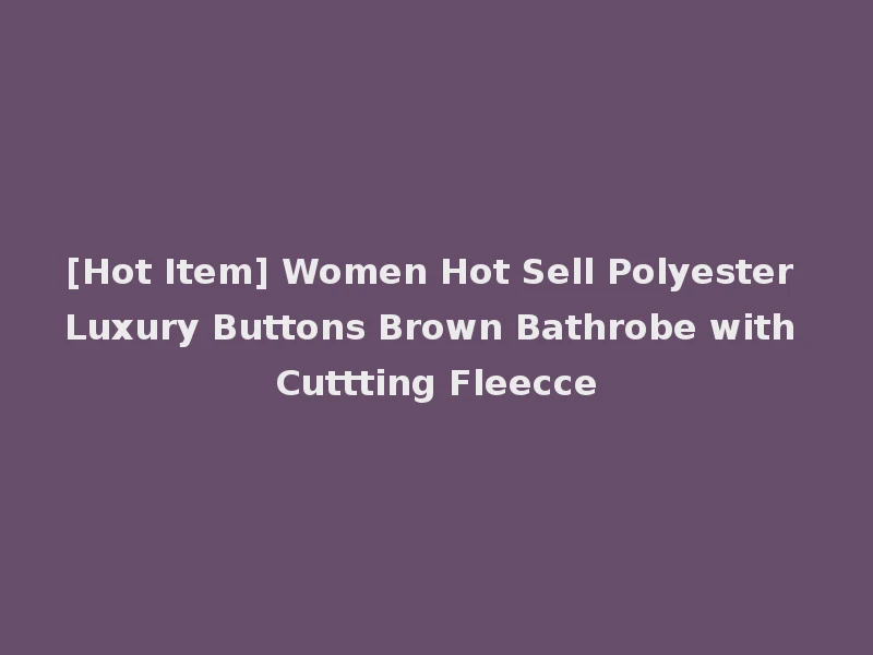 [Hot Item] Women Hot Sell Polyester Luxury Buttons Brown Bathrobe with Cuttting Fleecce