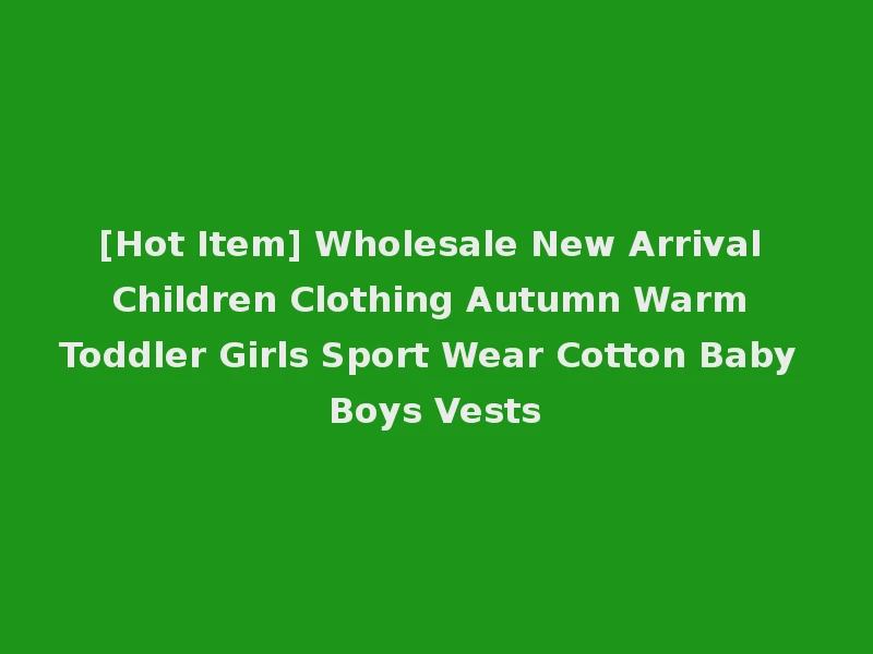 [Hot Item] Wholesale New Arrival Children Clothing Autumn Warm Toddler Girls Sport Wear Cotton Baby Boys Vests