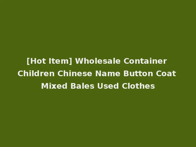 [Hot Item] Wholesale Container Children Chinese Name Button Coat Mixed Bales Used Clothes