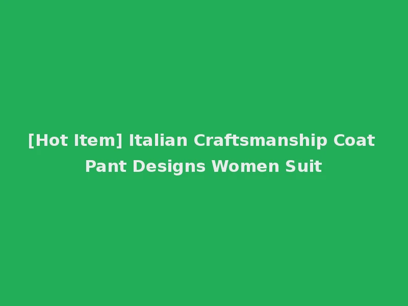 [Hot Item] Italian Craftsmanship Coat Pant Designs Women Suit
