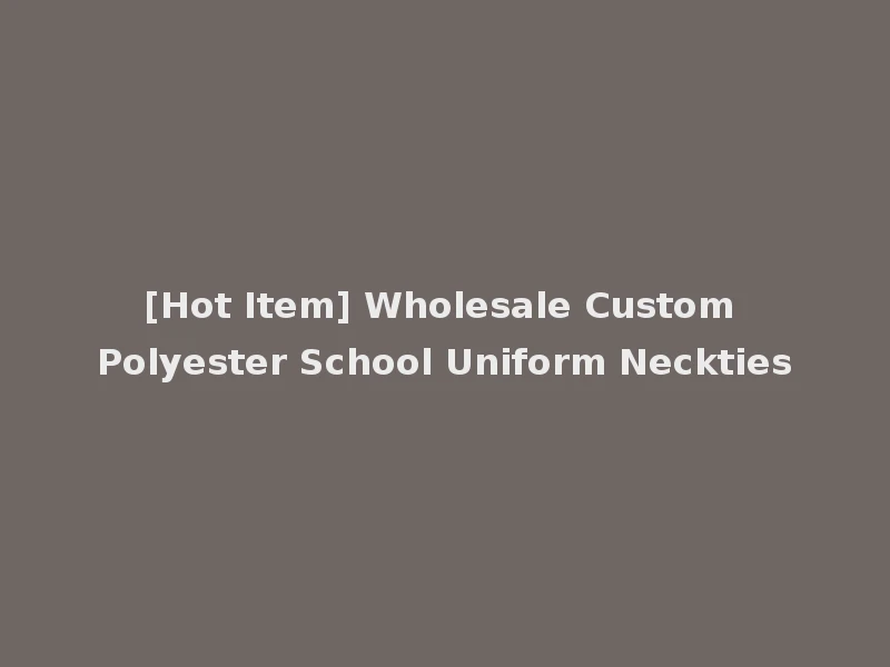 [Hot Item] Wholesale Custom Polyester School Uniform Neckties