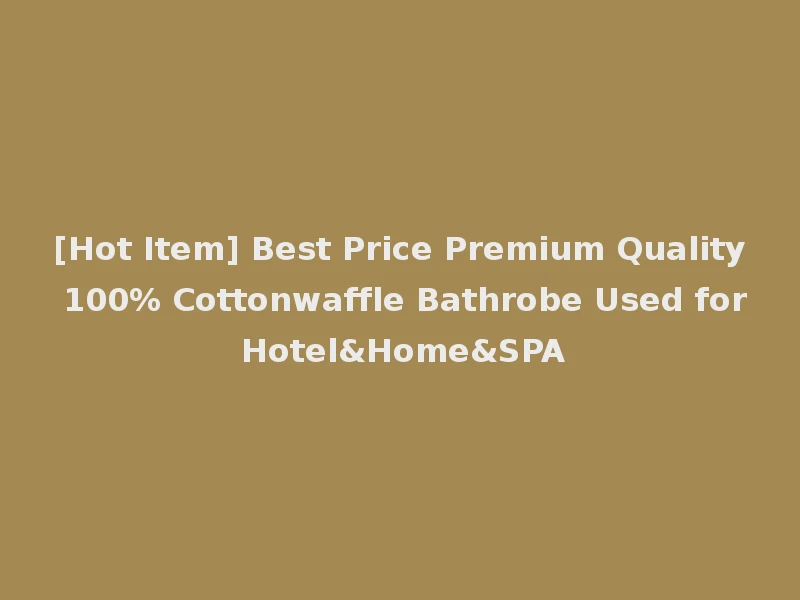 [Hot Item] Best Price Premium Quality 100% Cottonwaffle Bathrobe Used for Hotel&Home&SPA