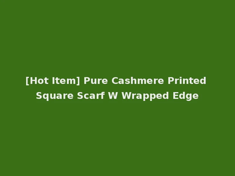 [Hot Item] Pure Cashmere Printed Square Scarf W Wrapped Edge