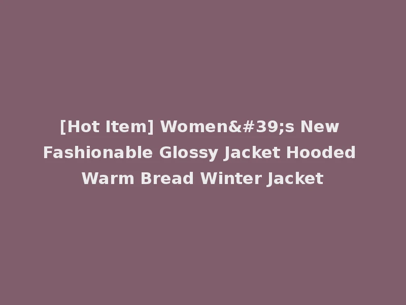 [Hot Item] Women's New Fashionable Glossy Jacket Hooded Warm Bread Winter Jacket