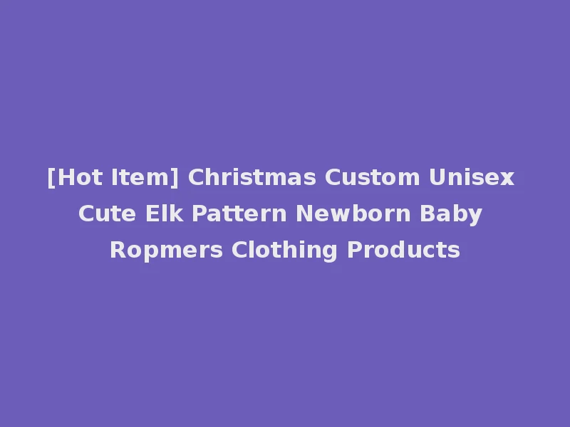 [Hot Item] Christmas Custom Unisex Cute Elk Pattern Newborn Baby Ropmers Clothing Products