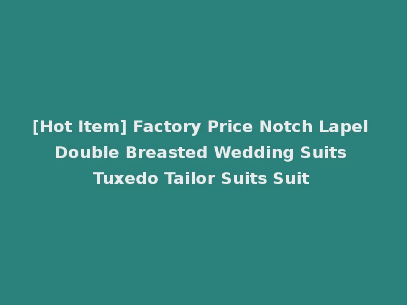 [Hot Item] Factory Price Notch Lapel Double Breasted Wedding Suits Tuxedo Tailor Suits Suit