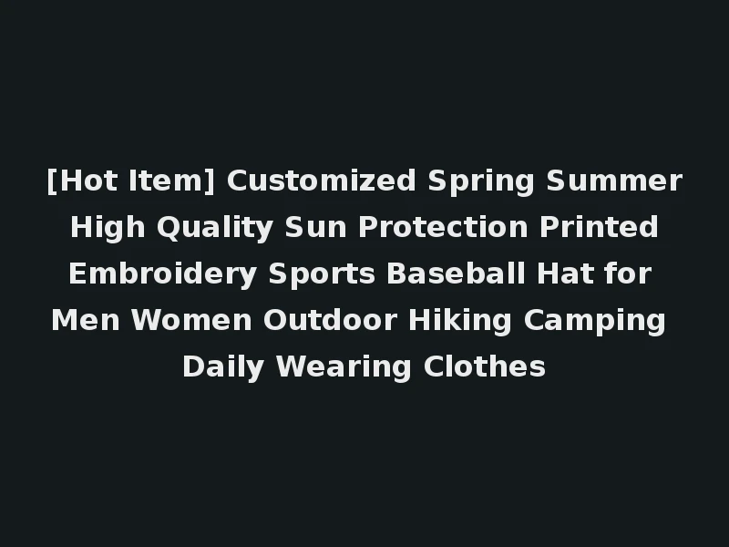 [Hot Item] Customized Spring Summer High Quality Sun Protection Printed Embroidery Sports Baseball Hat for Men Women Outdoor Hiking Camping Daily Wearing Clothes