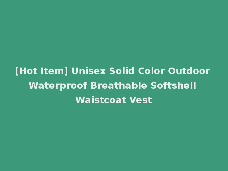 [Hot Item] Unisex Solid Color Outdoor Waterproof Breathable Softshell Waistcoat Vest
