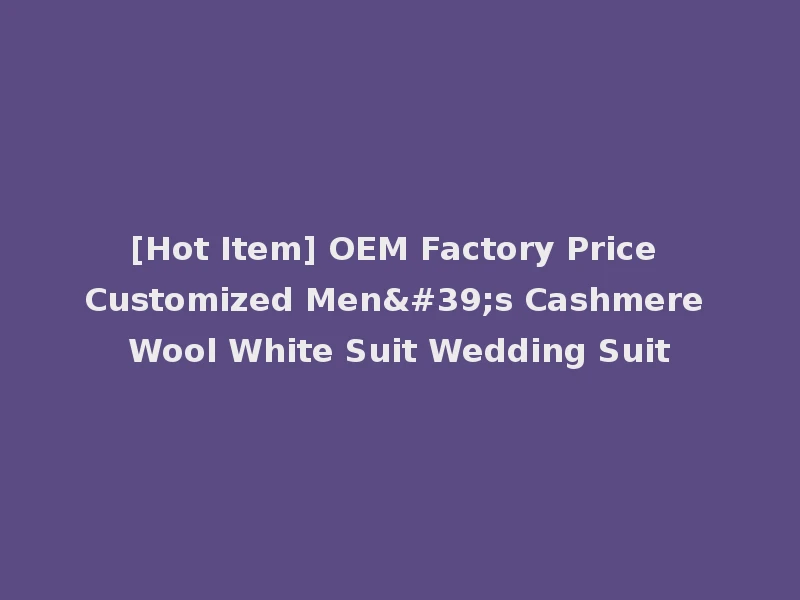 [Hot Item] OEM Factory Price Customized Men's Cashmere Wool White Suit Wedding Suit