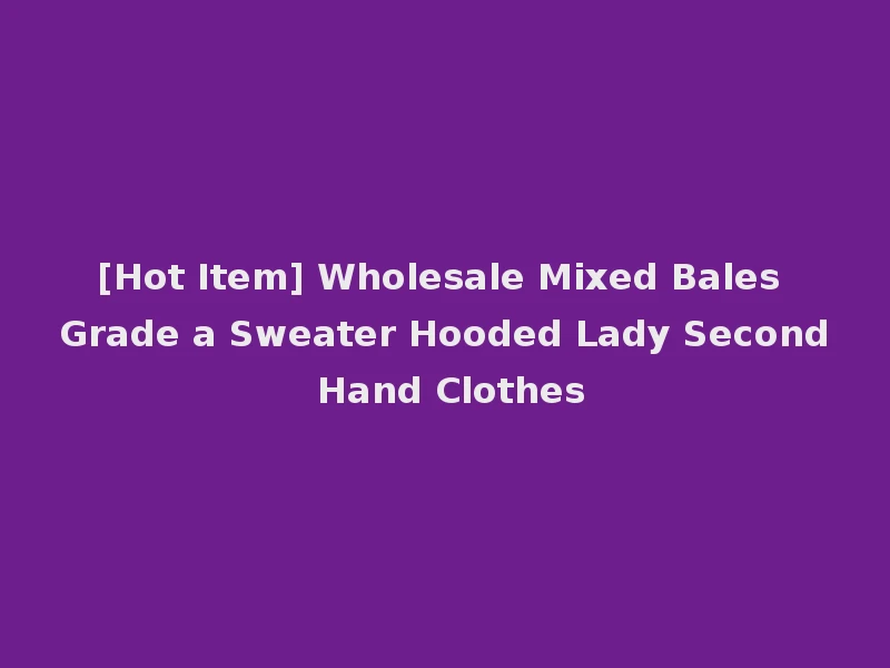 [Hot Item] Wholesale Mixed Bales Grade a Sweater Hooded Lady Second Hand Clothes