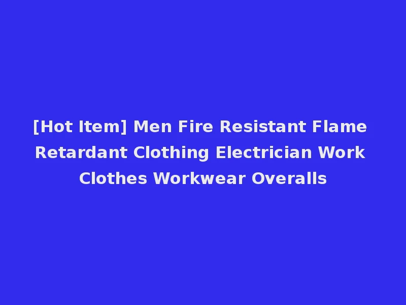 [Hot Item] Men Fire Resistant Flame Retardant Clothing Electrician Work Clothes Workwear Overalls