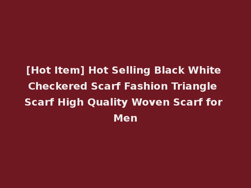 [Hot Item] Hot Selling Black White Checkered Scarf Fashion Triangle Scarf High Quality Woven Scarf for Men