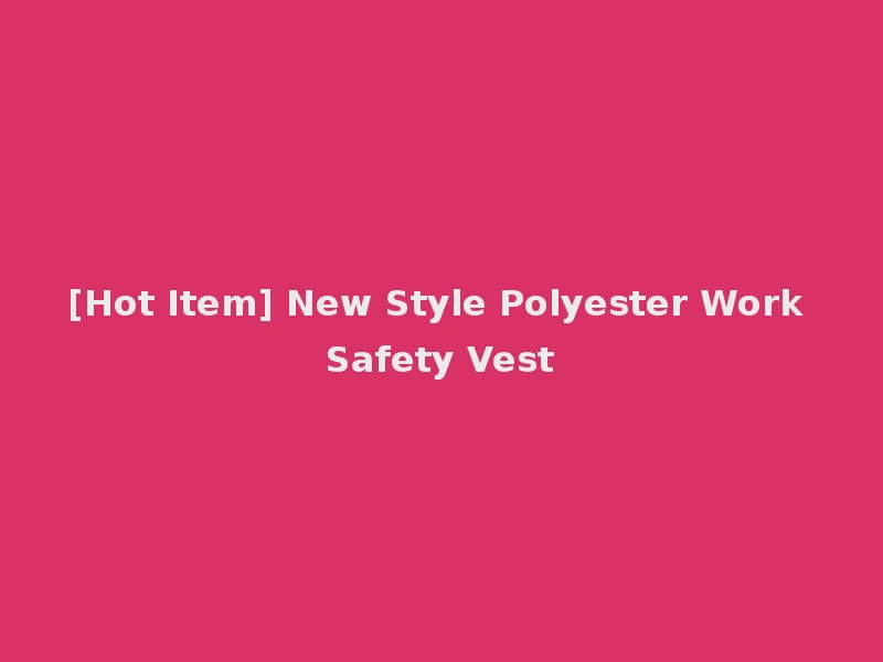 [Hot Item] New Style Polyester Work Safety Vest