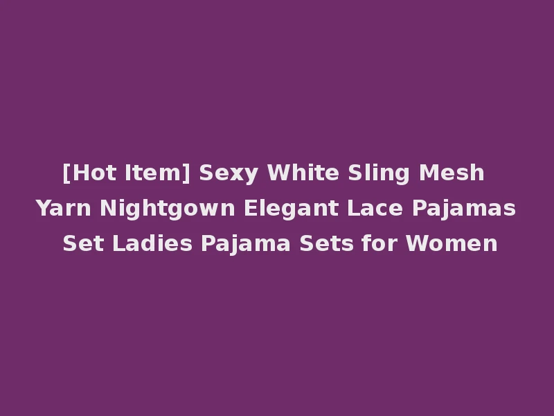 [Hot Item] Sexy White Sling Mesh Yarn Nightgown Elegant Lace Pajamas Set Ladies Pajama Sets for Women