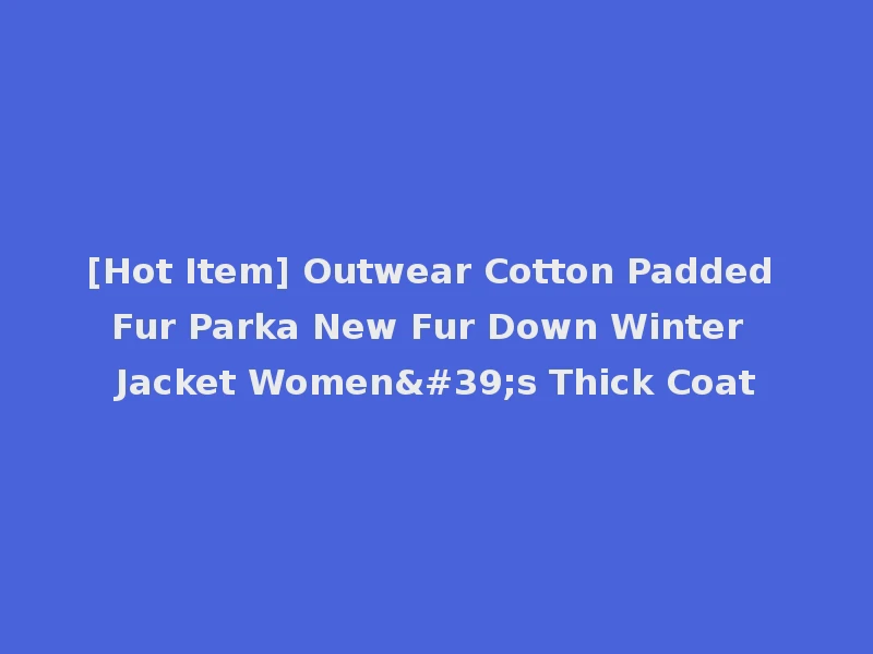 [Hot Item] Outwear Cotton Padded Fur Parka New Fur Down Winter Jacket Women's Thick Coat