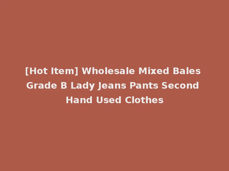 [Hot Item] Wholesale Mixed Bales Grade B Lady Jeans Pants Second Hand Used Clothes