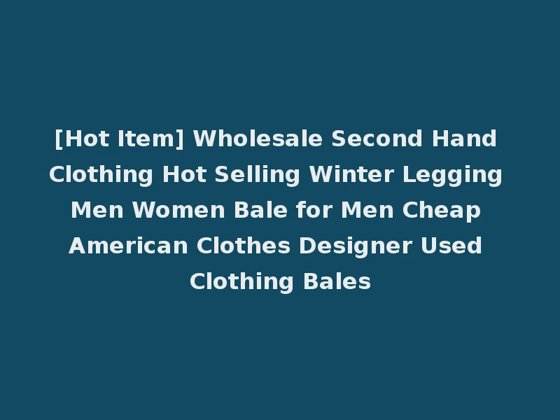 [Hot Item] Wholesale Second Hand Clothing Hot Selling Winter Legging Men Women Bale for Men Cheap American Clothes Designer Used Clothing Bales