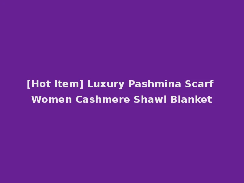[Hot Item] Luxury Pashmina Scarf Women Cashmere Shawl Blanket