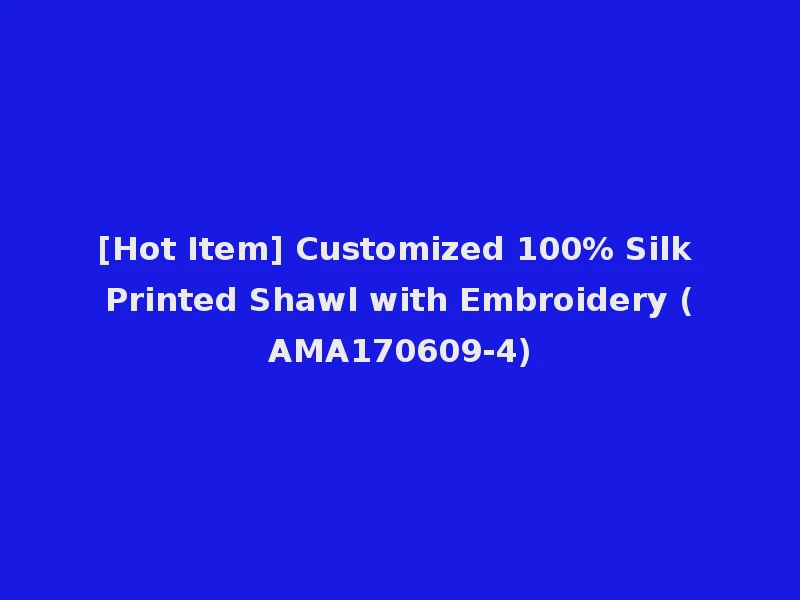 [Hot Item] Customized 100% Silk Printed Shawl with Embroidery (AMA170609-4)