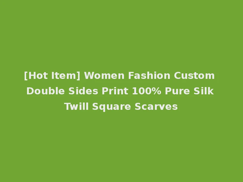 [Hot Item] Women Fashion Custom Double Sides Print 100% Pure Silk Twill Square Scarves