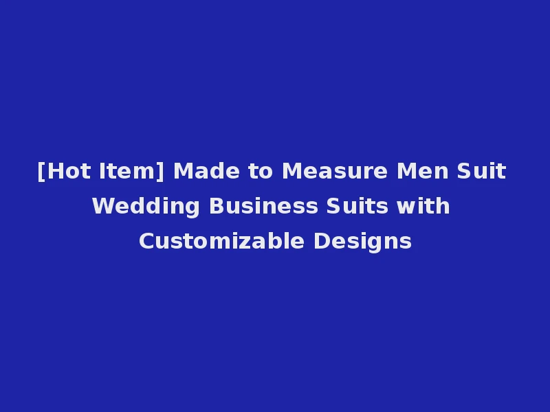 [Hot Item] Made to Measure Men Suit Wedding Business Suits with Customizable Designs