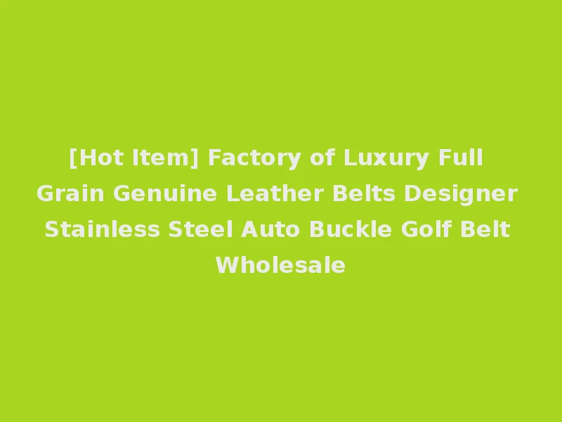 [Hot Item] Factory of Luxury Full Grain Genuine Leather Belts Designer Stainless Steel Auto Buckle Golf Belt Wholesale