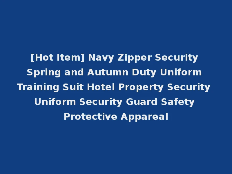 [Hot Item] Navy Zipper Security Spring and Autumn Duty Uniform Training Suit Hotel Property Security Uniform Security Guard Safety Protective Appareal